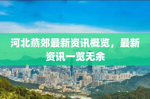 河北燕郊最新资讯概览，最新资讯一览无余