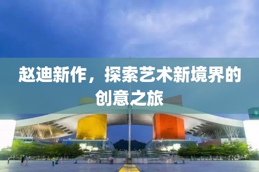 赵迪新作，探索艺术新境界的创意之旅