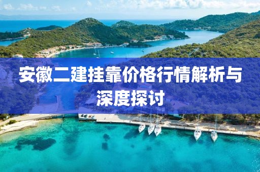 安徽二建挂靠价格行情解析与深度探讨