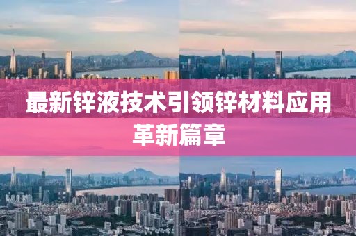 最新锌液技术引领锌材料应用革新篇章