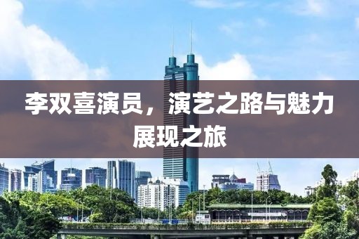 李双喜演员，演艺之路与魅力展现之旅