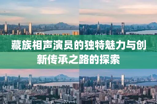 藏族相声演员的独特魅力与创新传承之路的探索