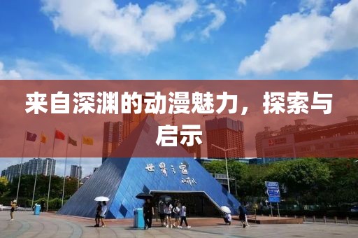 来自深渊的动漫魅力，探索与启示