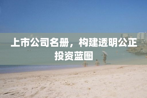 上市公司名册，构建透明公正投资蓝图