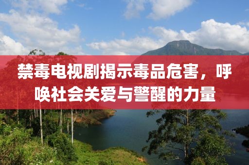禁毒电视剧揭示毒品危害，呼唤社会关爱与警醒的力量