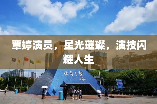 覃婷演员，星光璀璨，演技闪耀人生