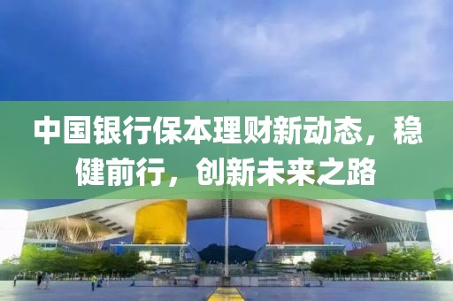 中国银行保本理财新动态，稳健前行，创新未来之路