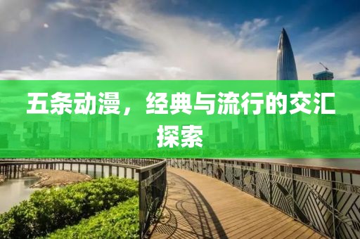 五条动漫，经典与流行的交汇探索