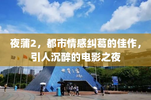 夜蒲2，都市情感纠葛的佳作，引人沉醉的电影之夜