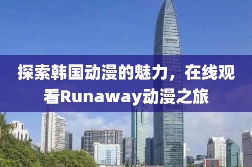 探索韩国动漫的魅力，在线观看Runaway动漫之旅
