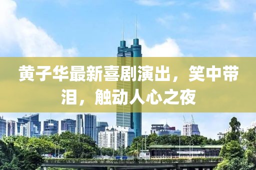 黄子华最新喜剧演出，笑中带泪，触动人心之夜
