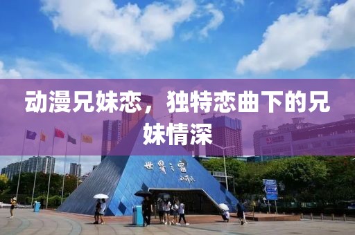 动漫兄妹恋，独特恋曲下的兄妹情深