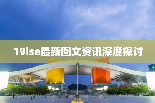 19ise最新图文资讯深度探讨