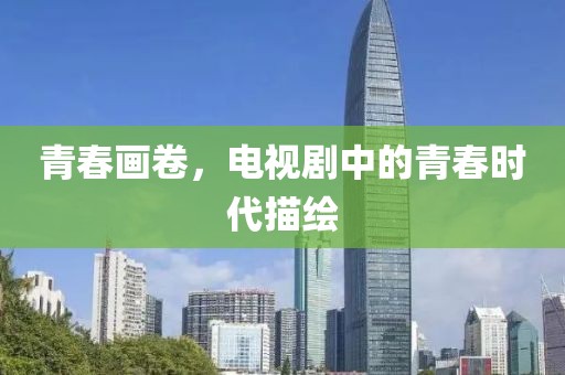 青春画卷，电视剧中的青春时代描绘