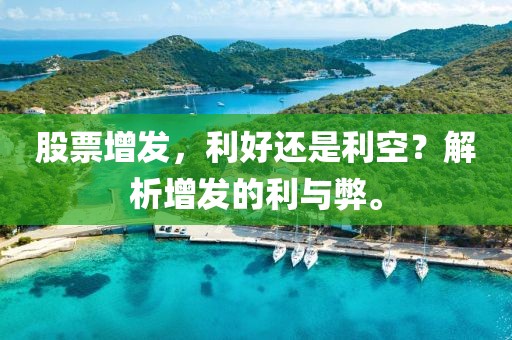 股票增发，利好还是利空？解析增发的利与弊。