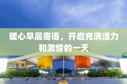 暖心早晨寄语，开启充满活力和激情的一天