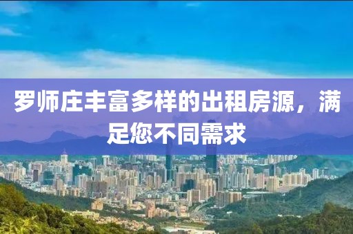 罗师庄丰富多样的出租房源，满足您不同需求
