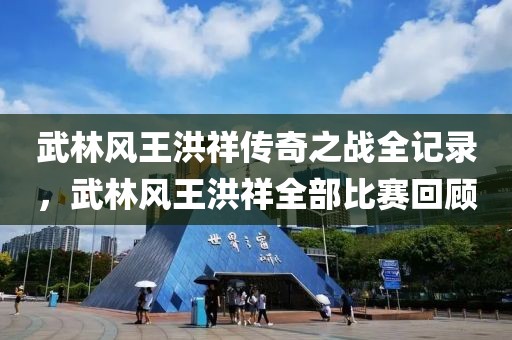 武林风王洪祥传奇之战全记录，武林风王洪祥全部比赛回顾