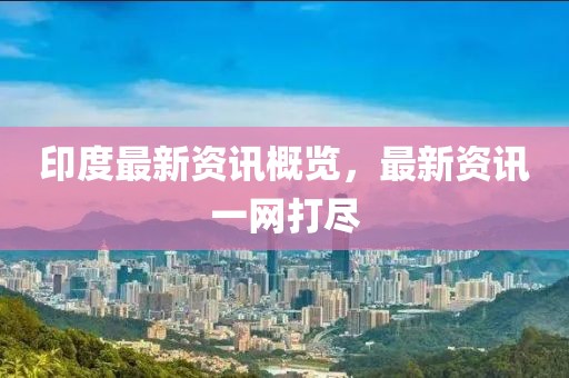 印度最新资讯概览，最新资讯一网打尽