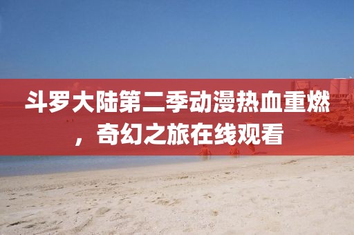 斗罗大陆第二季动漫热血重燃，奇幻之旅在线观看
