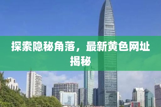 探索隐秘角落，最新黄色网址揭秘