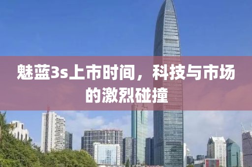 魅蓝3s上市时间，科技与市场的激烈碰撞