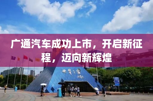 广通汽车成功上市，开启新征程，迈向新辉煌