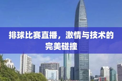 排球比赛直播，激情与技术的完美碰撞