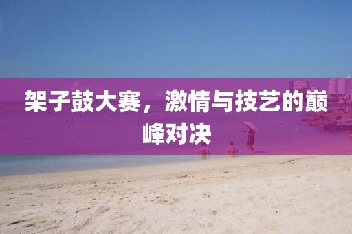 架子鼓大赛，激情与技艺的巅峰对决