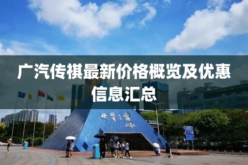 广汽传祺最新价格概览及优惠信息汇总