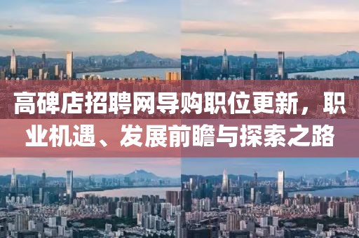 高碑店招聘网导购职位更新，职业机遇、发展前瞻与探索之路