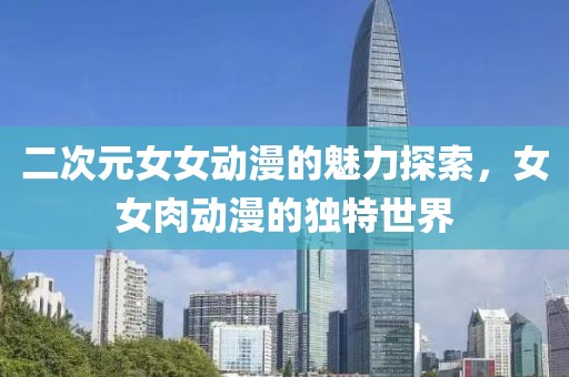 二次元女女动漫的魅力探索，女女肉动漫的独特世界