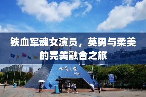 铁血军魂女演员，英勇与柔美的完美融合之旅
