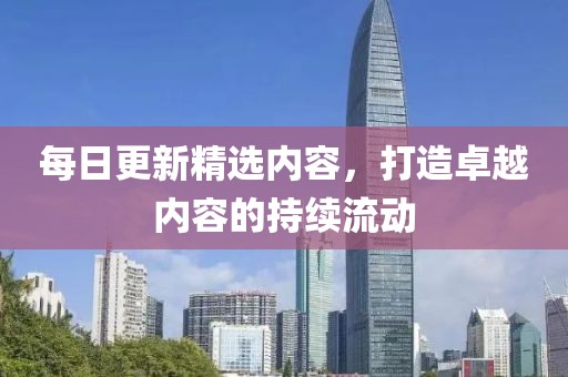 每日更新精选内容，打造卓越内容的持续流动