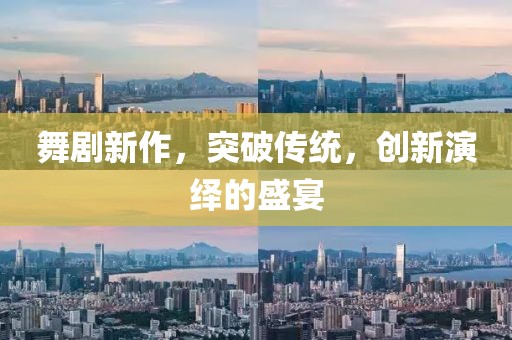 舞剧新作，突破传统，创新演绎的盛宴