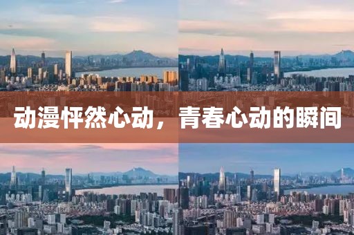 动漫怦然心动，青春心动的瞬间
