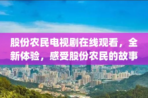 股份农民电视剧在线观看，全新体验，感受股份农民的故事