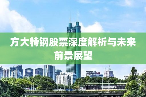 方大特钢股票深度解析与未来前景展望
