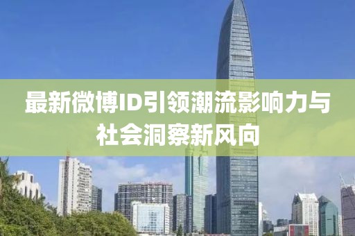 最新微博ID引领潮流影响力与社会洞察新风向