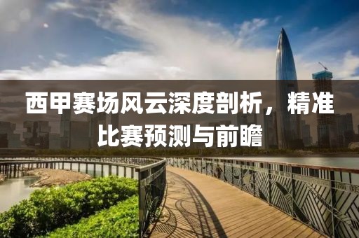 西甲赛场风云深度剖析，精准比赛预测与前瞻