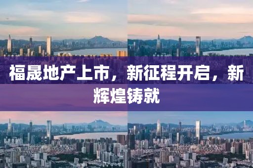 福晟地产上市，新征程开启，新辉煌铸就