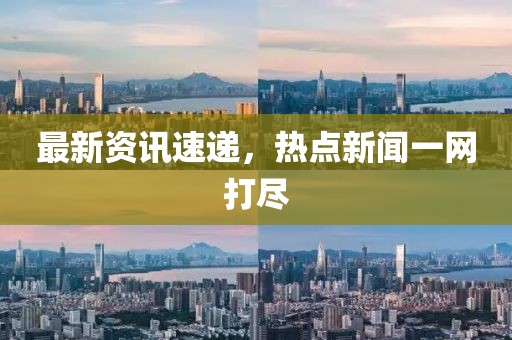 最新资讯速递，热点新闻一网打尽