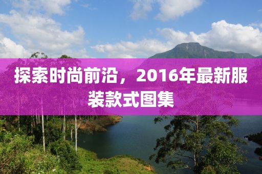探索时尚前沿，2016年最新服装款式图集