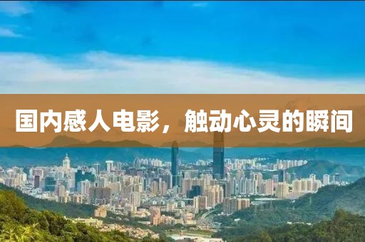 国内感人电影，触动心灵的瞬间