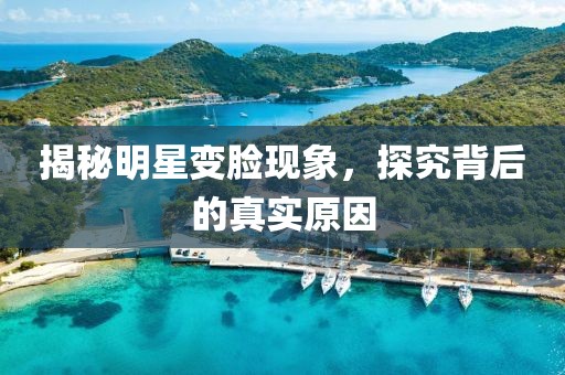 揭秘明星变脸现象，探究背后的真实原因