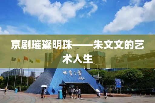 京剧璀璨明珠——朱文文的艺术人生