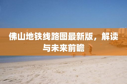 佛山地铁线路图最新版，解读与未来前瞻