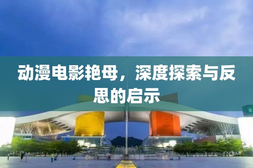 动漫电影艳母，深度探索与反思的启示