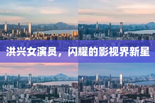 洪兴女演员，闪耀的影视界新星