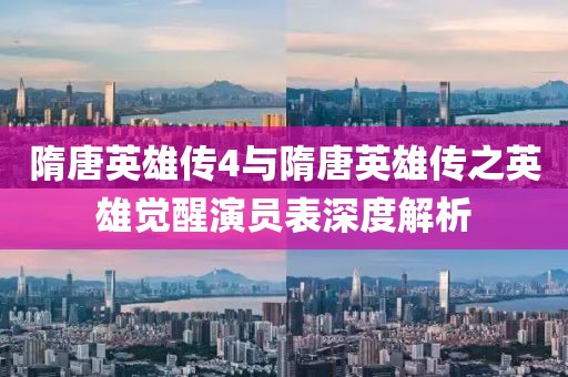 隋唐英雄传4与隋唐英雄传之英雄觉醒演员表深度解析
